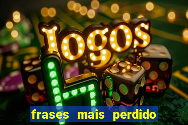 frases mais perdido que surdo em bingo